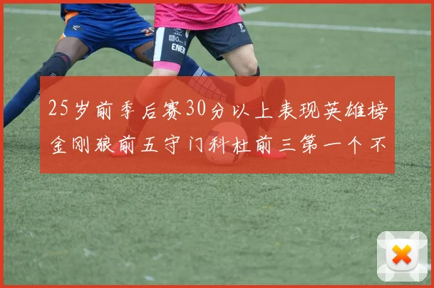 25岁前季后赛30分以上表现英雄榜金刚狼前五守门科杜前三第一个不以得分著称
