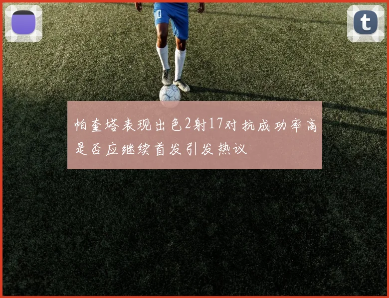 帕奎塔表现出色2射17对抗成功率高是否应继续首发引发热议
