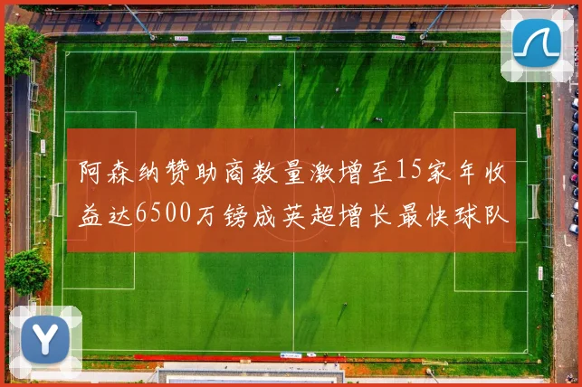 阿森纳赞助商数量激增至15家年收益达6500万镑成英超增长最快球队