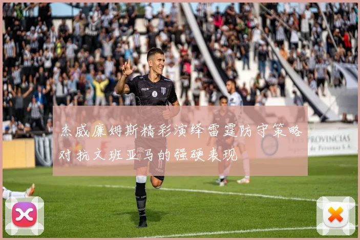 杰威廉姆斯精彩演绎雷霆防守策略对抗文班亚马的强硬表现