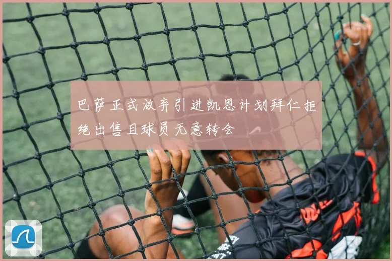 巴萨正式放弃引进凯恩计划拜仁拒绝出售且球员无意转会