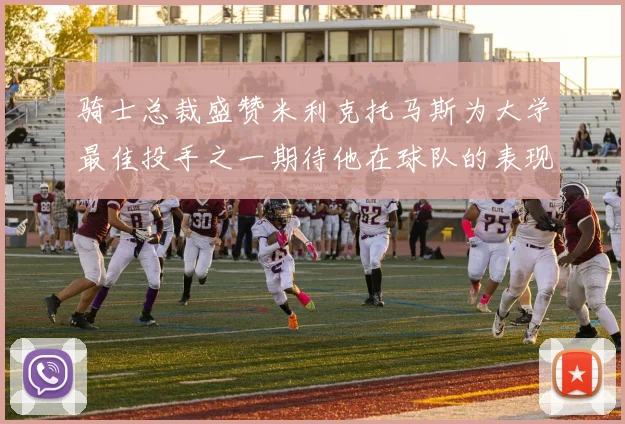 骑士总裁盛赞米利克托马斯为大学最佳投手之一期待他在球队的表现